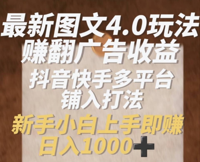 最新图文4.0玩法赚翻广告收益，抖音快手多平台铺入打法，新手小自上手即赚入1k【揭秘】-资源云
