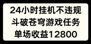 24小时无人挂JI不违规,斗破苍穹游戏任务,单场直播最高收益1280【揭秘】-资源云