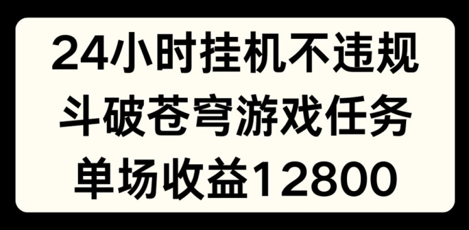 24小时无人挂JI不违规，斗破苍穹游戏任务，单场直播最高收益1280【揭秘】-资源云