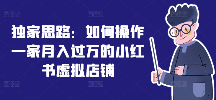 独家思路：如何操作一家月入过万的小红书虚拟店铺-资源云
