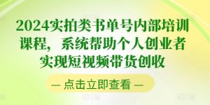 2024实拍类书单号内部培训课程,系统帮助个人创业者实现短视频带货创收-资源云
