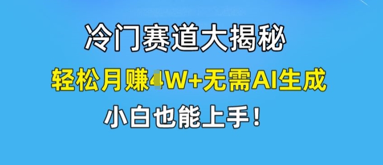 冷门赛道大揭秘，轻松月赚1W+无需AI生成，小白也能上手【揭秘】-资源云