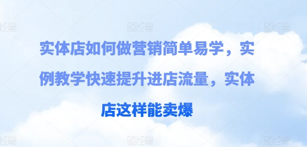 实体店如何做营销简单易学，实例教学快速提升进店流量，实体店这样能卖爆-资源云