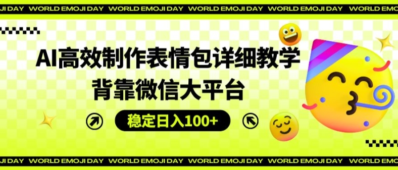 AI高效制作表情包详细教学，背靠微信大平台，稳定日入100+【揭秘】-资源云