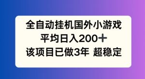 全自动挂机国外小游戏，平均日入200+，此项目已经做了3年 稳定持久【揭秘】-资源云