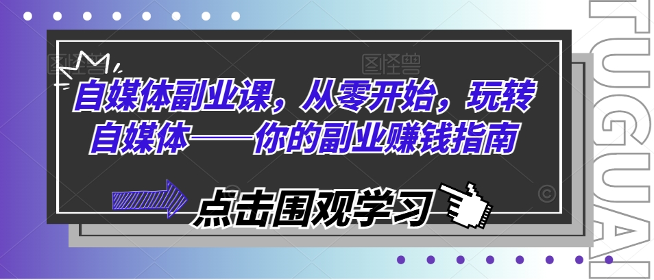 自媒体副业课，从零开始，玩转自媒体——你的副业赚钱指南-资源云