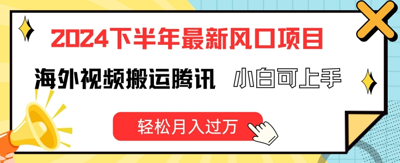 2024下半年最新风口项自，海外视频搬运腾讯，小白可上手，轻松月入过万【揭秘】-资源云
