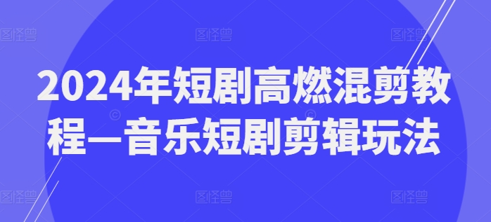 2024年短剧高燃混剪教程—音乐短剧剪辑玩法-资源云