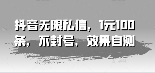 抖音无限私信，1元100条，不封号，效果自测-资源云