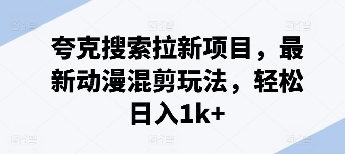 夸克搜索拉新项目，最新动漫混剪玩法，轻松日入1k+-资源云