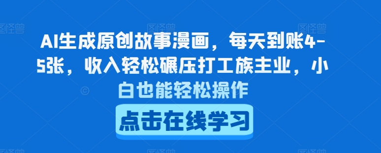 AI生成原创故事漫画，每天到账4-5张，收入轻松碾压打工族主业，小白也能轻松操作【揭秘】-资源云