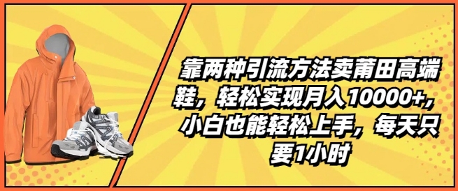 靠两种引流方法卖莆田高端鞋，轻松实现月入1W+，小白也能轻松上手，每天只要1小时【揭秘】-资源云