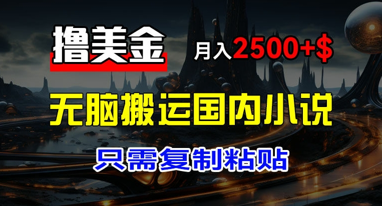 最新撸美金项目，搬运国内小说爽文，只需复制粘贴，稿费月入2500+美金，新手也能快速上手【揭秘】-资源云