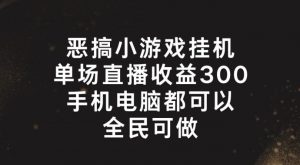 恶搞小游戏挂机，单场直播300+，全民可操作【揭秘】-资源云