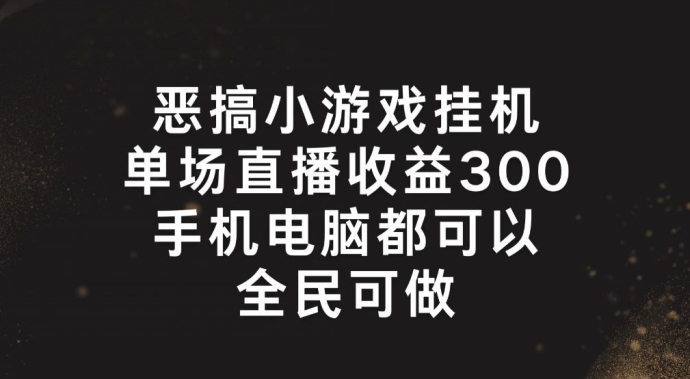 恶搞小游戏挂机，单场直播300+，全民可操作【揭秘】-资源云