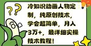 冷知识动画人物定制,纯原创技术,学会超简单,月入3万+,最详细实操技术教程【揭秘】-资源云