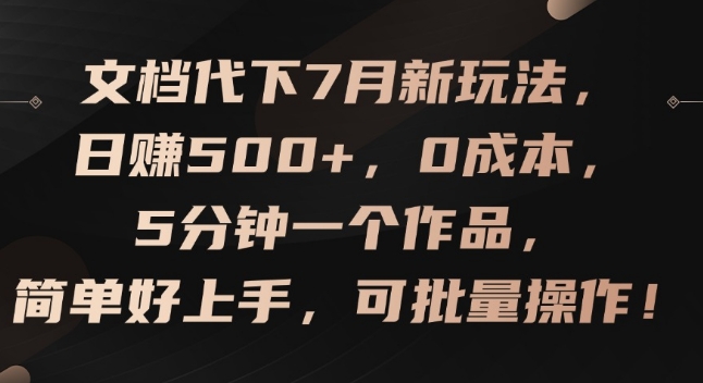 文档代下7月新玩法，日赚500+，0成本，5分钟一个作品，简单好上手，可批量操作【揭秘】-资源云