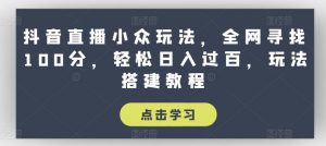 抖音直播小众玩法,全网寻找100分,轻松日入过百,玩法搭建教程【揭秘】-资源云