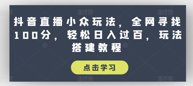 抖音直播小众玩法，全网寻找100分，轻松日入过百，玩法搭建教程【揭秘】-资源云