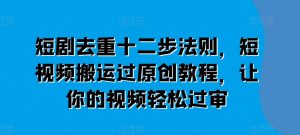 短剧去重十二步法则,短视频搬运过原创教程,让你的视频轻松过审-资源云
