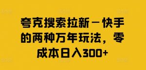 夸克搜索拉新—快手的两种万年玩法，零成本日入300+-资源云