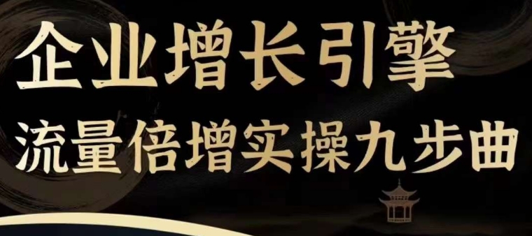 企业增长引擎流量倍增实操九步曲，一套课程帮你找到快速、简单、有效、可复制的获客+变现方式，-资源云