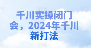 千川实操闭门会，2024年千川新打法-资源云