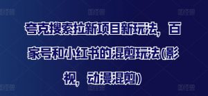 夸克搜索拉新项目新玩法,百家号和小红书的混剪玩法(影视,动漫混剪)-资源云