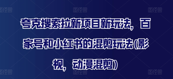 夸克搜索拉新项目新玩法，百家号和小红书的混剪玩法(影视，动漫混剪)-资源云