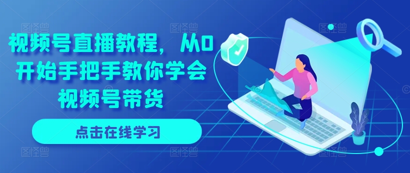 视频号直播教程，从0开始手把手教你学会视频号带货-资源云