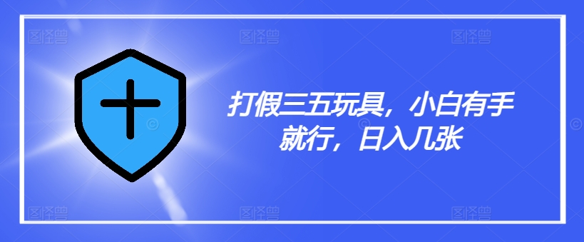 打假三五玩具，小白有手就行，日入几张【仅揭秘】-资源云