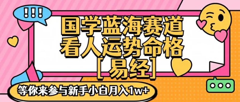 国学蓝海赋能赛道，零基础学习，手把手教学独一份新手小白月入1W+【揭秘】-资源云