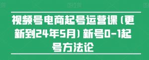 视频号电商起号运营课(更新24年7月)新号0-1起号方法论-资源云