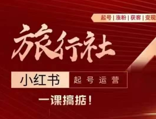旅行社小红书起号运营，深入浅出为大家讲解旅行社在小红书如何起号、涨粉、引流、变现-资源云
