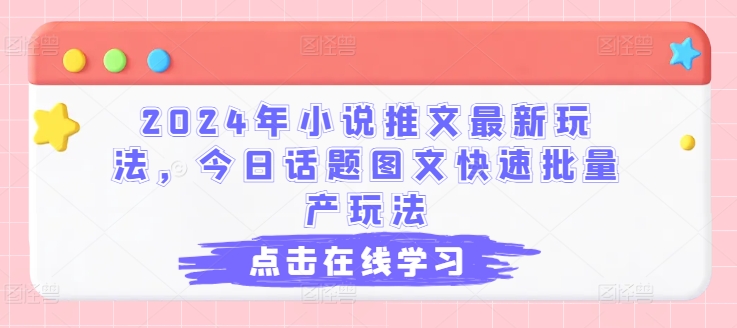2024年小说推文最新玩法，今日话题图文快速批量产玩法-资源云