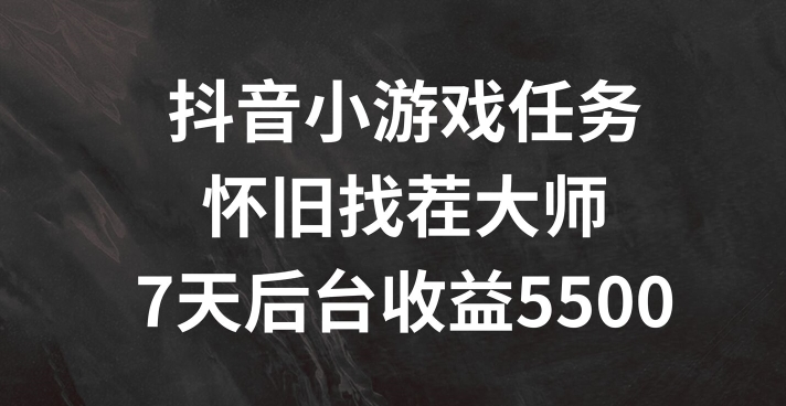 抖音小游戏任务，怀旧找茬，7天收入5500+【揭秘】-资源云