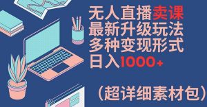 无人直播卖课最新升级玩法，多种变现形式，日入1000+(超详细素材包)【揭秘】-资源云