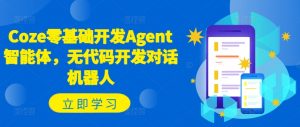 Coze零基础开发Agent智能体,无代码开发对话机器人-资源云
