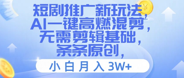 短剧推广新玩法，AI一键高燃混剪，无需剪辑基础，条条原创，小白月入3W+【揭秘】-资源云