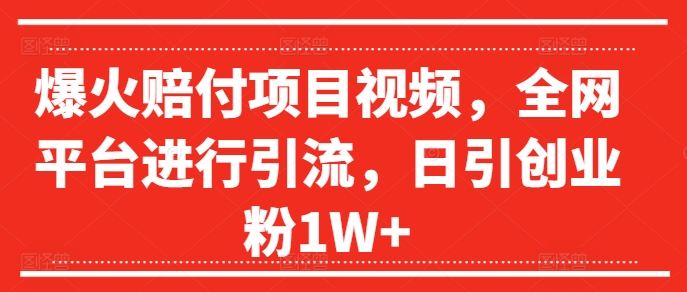 爆火赔付项目视频，全网平台进行引流，日引创业粉1W+【揭秘】-资源云