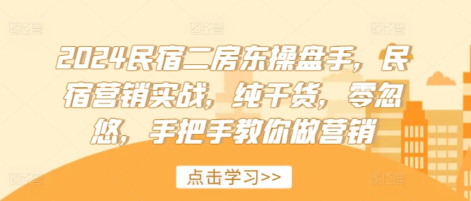 2024民宿二房东操盘手，民宿营销实战，纯干货，零忽悠，手把手教你做营销-资源云