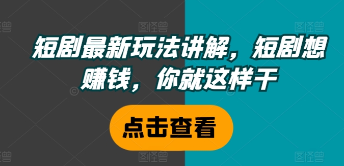 短剧最新玩法讲解，短剧想赚钱，你就这样干-资源云