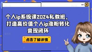 个人ip系统课2024私教班,打造高价值个人ip涨粉转化变现闭环-资源云