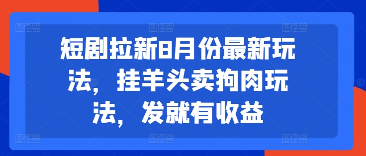 短剧拉新8月份最新玩法，挂羊头卖狗肉玩法，发就有收益-资源云