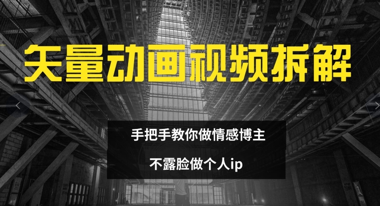 矢量动画视频全拆解 手把手教你做情感博主 不露脸做个人ip【揭秘】-资源云