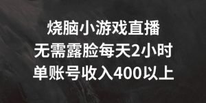烧脑小游戏直播,无需露脸每天2小时,单账号日入400+【揭秘】-资源云