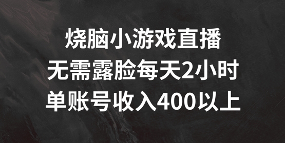 烧脑小游戏直播，无需露脸每天2小时，单账号日入400+【揭秘】-资源云