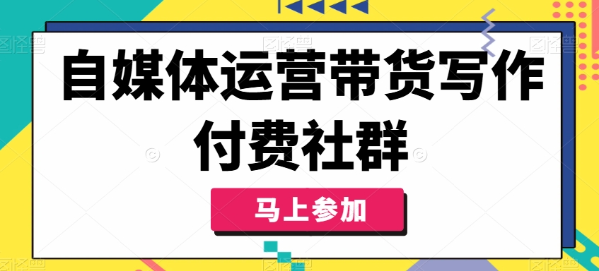 自媒体运营带货写作付费社群，带货是自媒体人必须掌握的能力-资源云