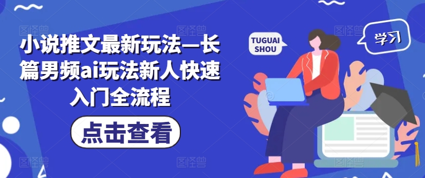 小说推文最新玩法—长篇男频ai玩法新人快速入门全流程-资源云