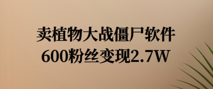 卖植物大战僵尸软件，600粉丝变现2.7W【揭秘】-资源云